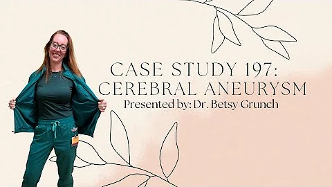 Case Study 197 | Cerebral Aneurysm and Subarachnoid Hemorrhage | Explained by Dr. Betsy Grunch
