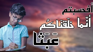 (افحسبتم انما خلقناكم عبثا)أواخر سوره المؤمنون