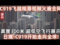 C919飛越維港視頻火遍全網！高度300米，超低空飛行展示！日媒:C919開始走向全球！美歐徹底攔不住了！