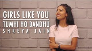 Girls like you | Tumhi ho bandhu | Female Cover | Shreya Jain chords