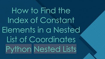 How to Find the Index of Constant Elements in a Nested List of Coordinates Python Nested Lists