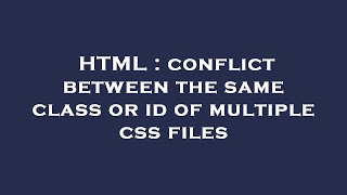 HTML : conflict between the same class or id of multiple css files