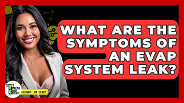 What Are The Symptoms Of An EVAP System Leak? - Talking Tech Trends