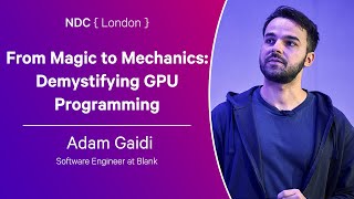 From Magic to Mechanics: Demystifying GPU Programming - Adam Gaidi - NDC London 2024