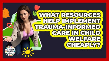 What Resources Help Implement Trauma-Informed Care In Child Welfare Cheaply? - Child Welfare Network