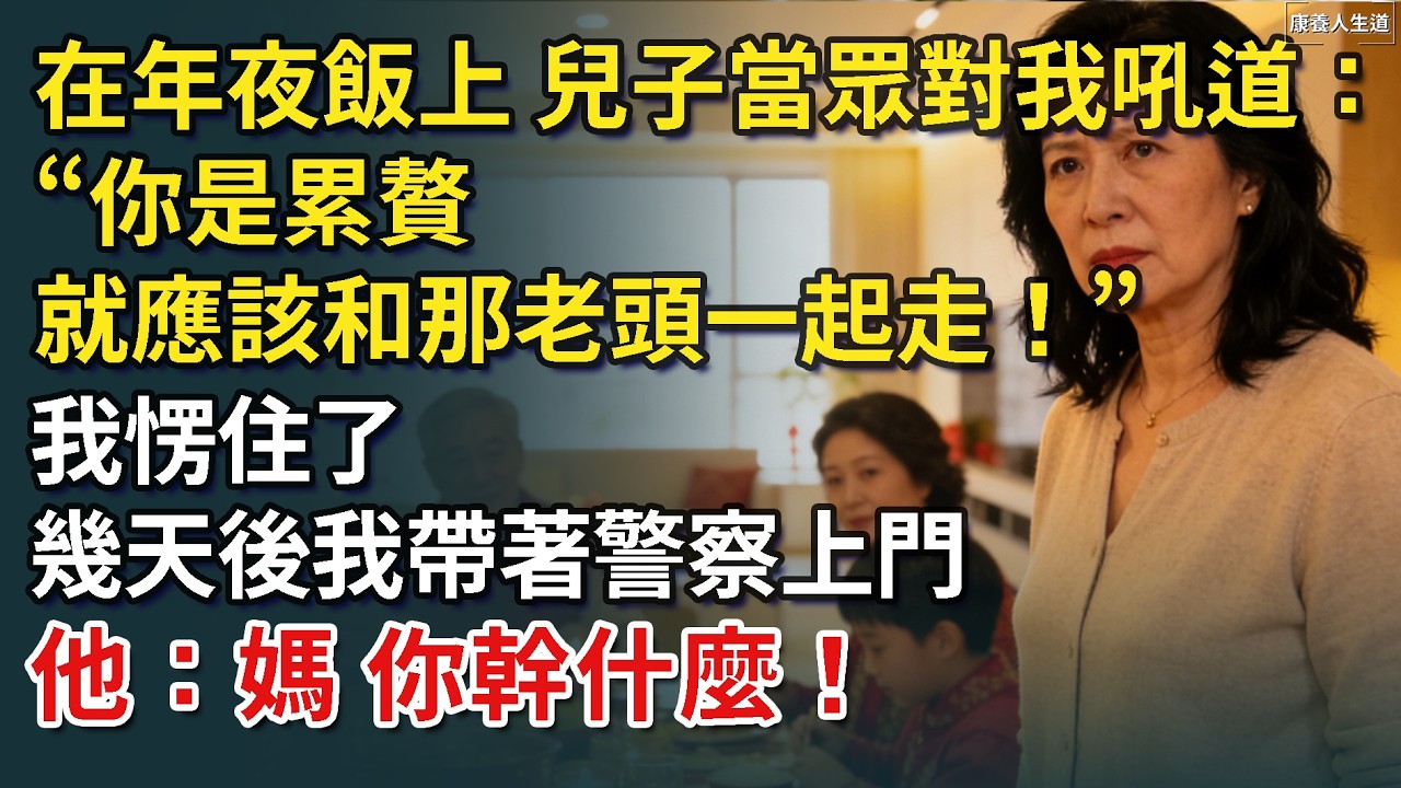 在年夜飯上，兒子當著眾人的面大聲吼：「你是累贅，乾脆跟那老頭一起走！」我愣住了，不料幾天後我帶著警察上門，他：媽，你幹什麼！【康養人生道】 #康養人生道 #上了年紀該明白的事 #養老 #聰明老人