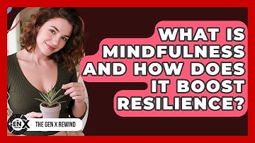 What Is Mindfulness And How Does It Boost Resilience? - The Gen X Rewind