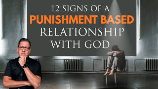 12 Signs You Have a Punishment Based Relationship with God