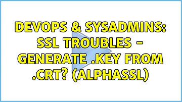 DevOps & SysAdmins: SSL troubles - Generate .key from .crt? (AlphaSSL) (3 Solutions!!)