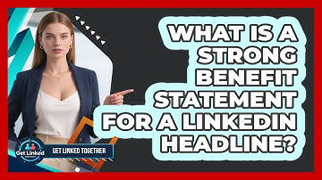 What Is A Strong Benefit Statement For A LinkedIn Headline?