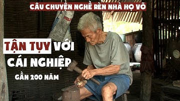 Câu chuyện Nghề Rèn nhà họ Võ: TẬN TỤY với cái nghiệp GẦN 200 NĂM!!