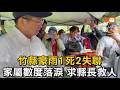 竹縣豪雨傳出1死2失聯 家屬數度落淚 求縣長救人