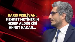 Barış Pehlivan: Mehmet Metiner'in hedef aldığı kişi Ahmet Hakan...