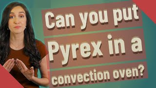 Can you put Pyrex in a convection oven?