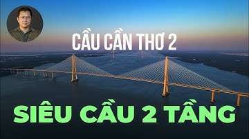 Cầu Cần Thơ 2 - siêu cầu 2 tầng đầu tiên của Việt Nam