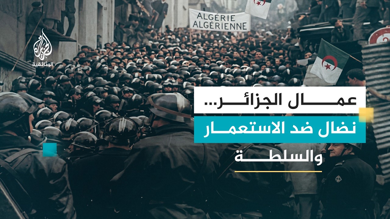 العمال والسياسة.. الجزائر | من مقاومة الاستعمار الفرنسي إلى صراع ما بعد الاستقلال