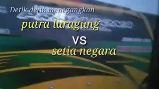 Detik detik menegangkan' PUTRA LURAGUNG vs SETIA NEGARA