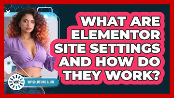 What Are Elementor Site Settings And How Do They Work? - WP Solutions Guru