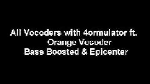 All Vocoders with 4ormulator ft  Orange Vocoder Bass Boosted & Epicenter