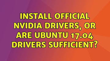 Ubuntu: Install official Nvidia drivers, or are Ubuntu 17.04 drivers sufficient?