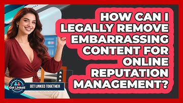 How Can I Legally Remove Embarrassing Content For Online Reputation Management?