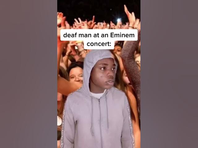 When a deaf man goes to an Eminem concert: