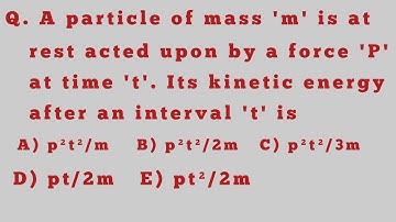 A particle of mass m is at rest acted upon by a force P at time t  Its kinetic energy after an inter