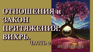 Отношения и Закон Притяжения. Вихрь. | Часть 2