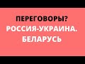 ПЕРЕГОВОРЫ? РОССИЯ_УКРАИНА. БЕЛАРУСЬ