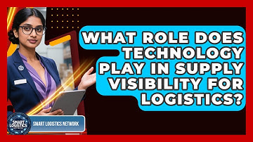 What Role Does Technology Play in Supply Visibility for Logistics? | Smart Logistics Network News