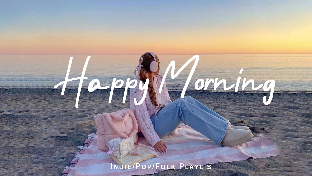 Happy Morning 🌅 Positive & Uplifting Chill Music For a Good Mood | Indie/Pop/Folk/Acoustic Playlist