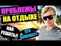 ПРОБЛЕМЫ НА ОТДЫХЕ! КАК РЕШАТЬ? КТО ПОМОЖЕТ?