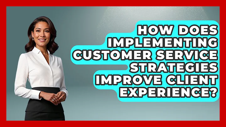 How Does Implementing Customer Service Strategies Improve Client Experience?