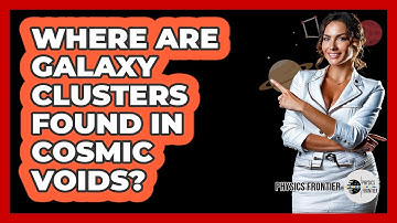 Where Are Galaxy Clusters Found In Cosmic Voids? - Physics Frontier