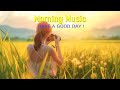 GOOD MORNING MUSIC - Positive Feelings and Energy - Calm Deep Soft Vibe Music