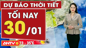 Dự báo thời tiết tối ngày 30/1: Hà Nội tăng nhiệt cao nhất 22 độ, trời ít mây, đêm không mưa | ANTV