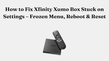 How to Fix Xfinity Xumo Box Stuck on Settings – Frozen Menu, Reboot & Reset