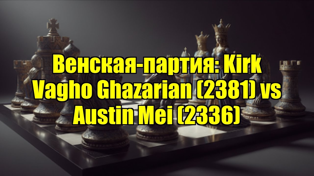 Венская-партия: Kirk Vagho Ghazarian (2381) vs Austin Mei (2336)