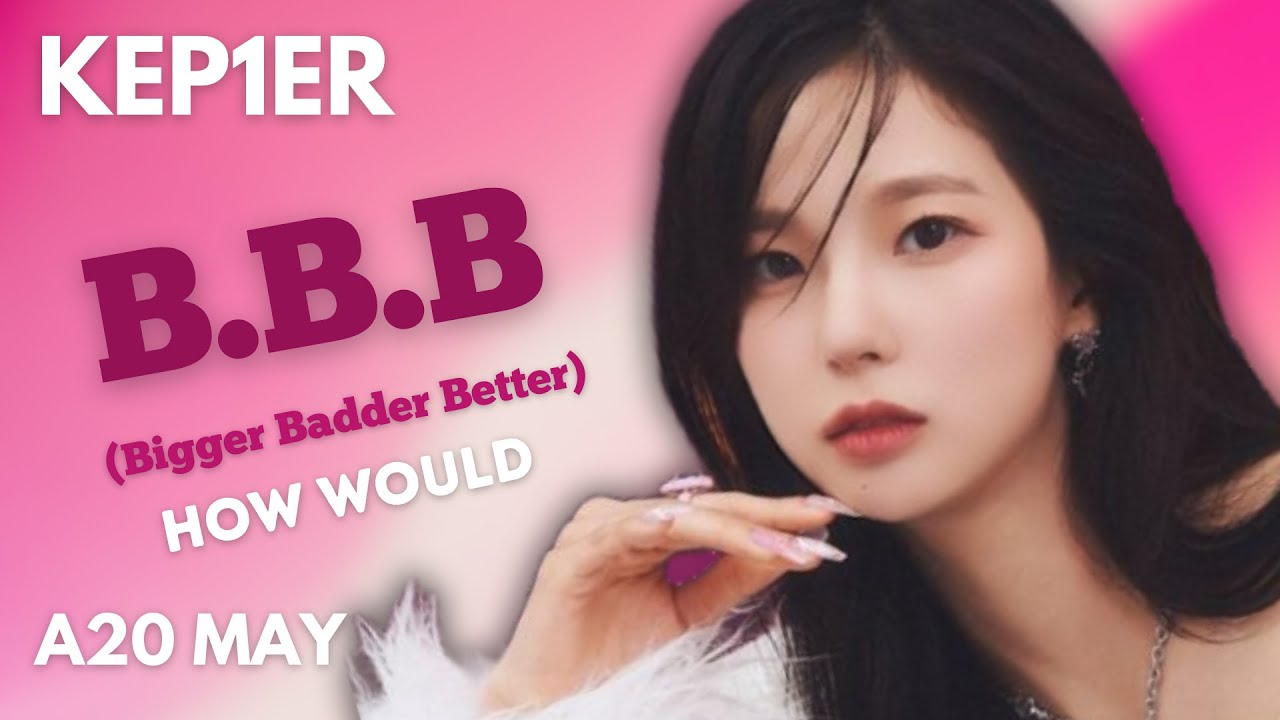 How Would Kep1er Sing Bbb Bigger Badder Better By A20 May Line 