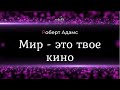 Роберт Адамс - Мир - это твое кино [Nikosho]