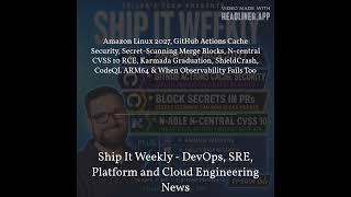Full Ship It Weekly - Amazon Linux 2027, GitHub Actions Cache Security, Secret-Scanning Merge Blocks,... News