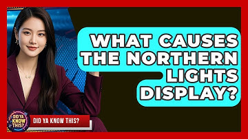 What Causes The Northern Lights Display? - Did Ya Know This
