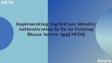 Implementing AspNetCore Identity Authentication In To An Existing Blazor Server App[.NET6]