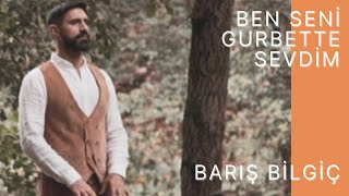 Barış Bilgiç - Ben Seni Gurbette Sevdim  Resimi