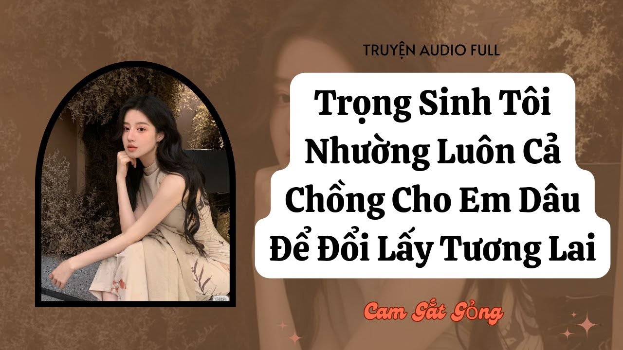 [ TRUYỆN AUDIO ] Trọng Sinh Tôi Nhường Luôn Cả Chồng Cho Em Dâu Để Đổi Lấy Tương Lai - FULL