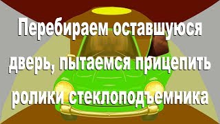 Перебираем оставшуюся дверь, пытаемся прицепить ролики стеклоподъемника