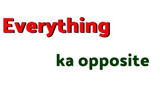 everything ka opposite word / everything ka opposite word kya hota hai / everything ka antonyms