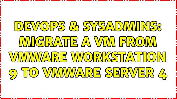 DevOps & SysAdmins: migrate a vm from vmware workstation 9 to vmware server 4