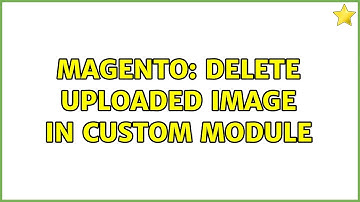 Magento: delete uploaded image in custom module (3 Solutions!!)