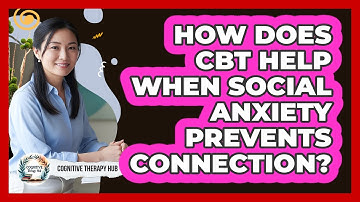 How Does CBT Help When Social Anxiety Prevents Connection? - Cognitive Therapy Hub